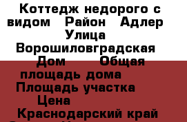 Коттедж недорого с видом › Район ­ Адлер › Улица ­ Ворошиловградская › Дом ­   › Общая площадь дома ­ 180 › Площадь участка ­ 4 › Цена ­ 10 000 000 - Краснодарский край, Сочи г. Недвижимость » Дома, коттеджи, дачи продажа   . Краснодарский край,Сочи г.